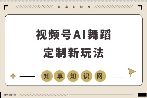视频号AI舞蹈定制新玩法,无需真人出镜,日赚六张-知享知识网