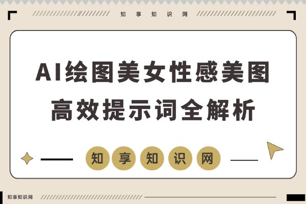 性感AI绘图秘诀:千张美图与高效提示词全解析-知享知识网