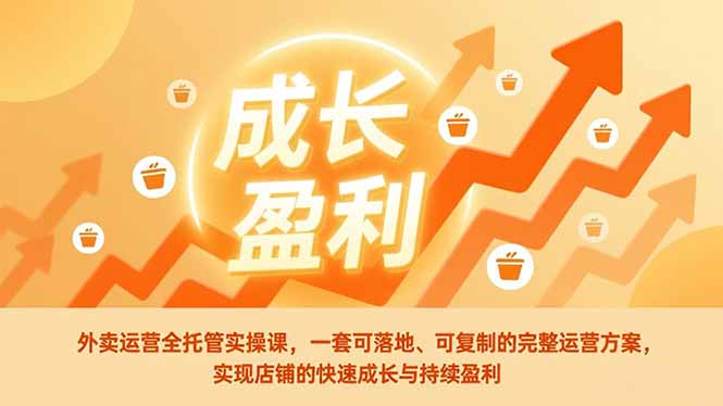 （17028期）外卖运营全托管实操课，一套可落地、可复制的完整运营方案，实现店铺的快速成长与持续盈利-知享知识库