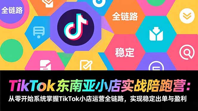 （17037期）TikTok东南亚小店实战陪跑营：从零开始系统掌握TikTok小店运营全链路，实现稳定出单与盈利-知享知识库
