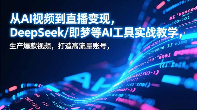 （17001期）从AI视频到直播变现，DeepSeek/即梦等AI工具实战教学，生产爆款视频，打造高流量账号-知享知识库