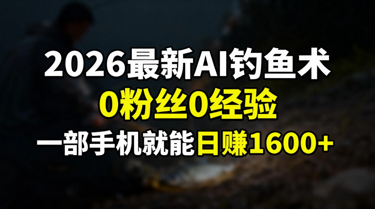 （17084期）2026最新AI钓鱼术:0粉丝0经验，一部手机就能开启赚钱模式-知享知识库