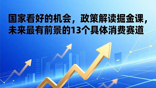 （17003期）某付费文章：国家看好的机会，政策解读掘金课，未来最有前景的13个具体消费赛道-知享知识库