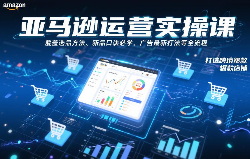 亚马逊运营实操课，覆盖选品方法、新品口诀必学、广告最新打法等全流程，打造跨境爆款店铺-知享知识库