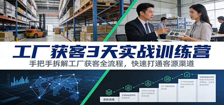 工厂获客3天实战训练营：手把手拆解工厂获客全流程，快速打通客源渠道-知享知识库