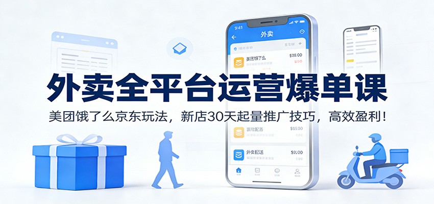 外卖全平台运营爆单课：美团饿了么京东玩法，新店30天起量推广技巧，高效盈利！-知享知识库