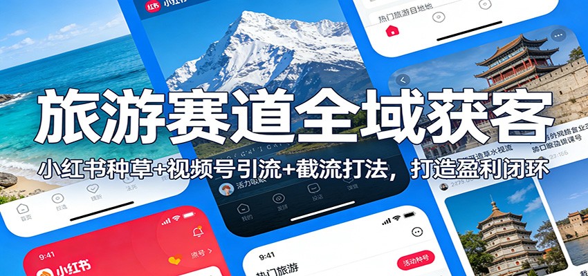 旅游赛道全域获客：小红书种草+视频号引流+截流打法，打造盈利闭环-知享知识库