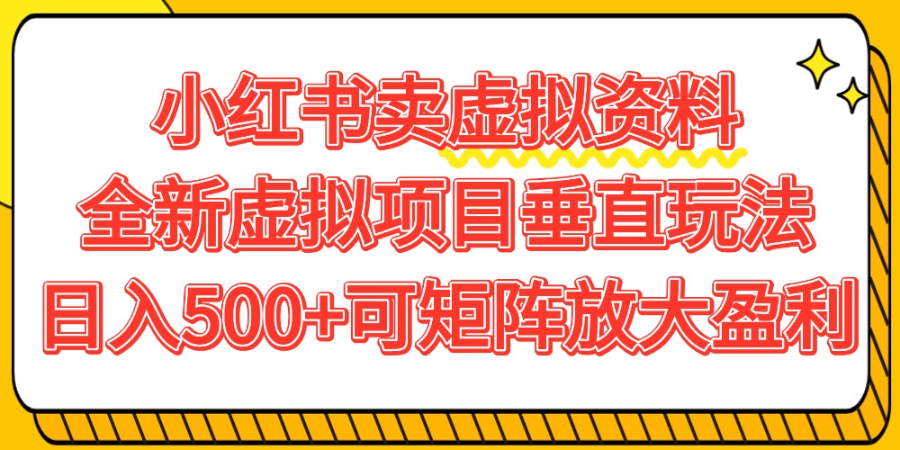小红书卖虚拟资料500+，全新虚拟项目垂直玩法，可矩阵放大盈利！-知享知识库