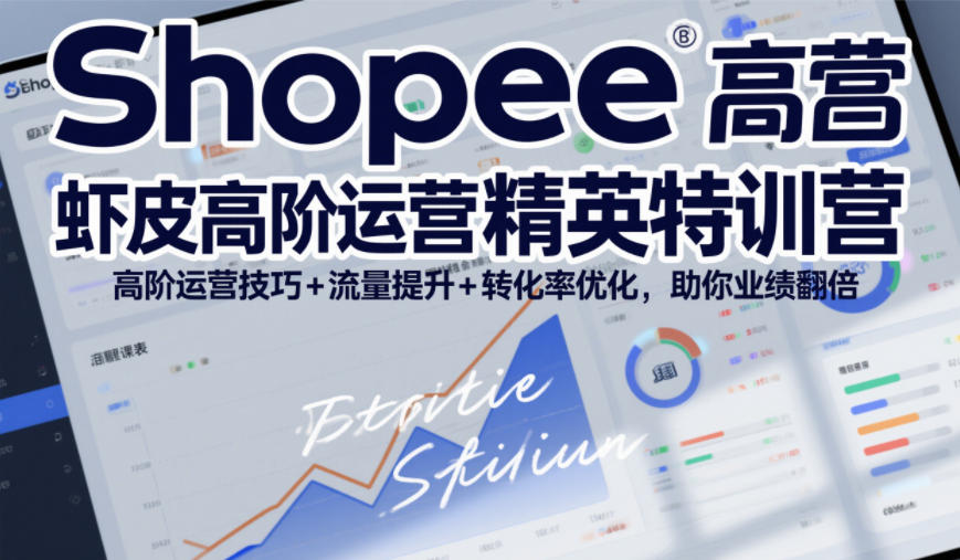 Shopee虾皮高阶运营精英特训营，高阶运营技巧+流量提升+转化率优化，助你业绩翻倍-知享知识库