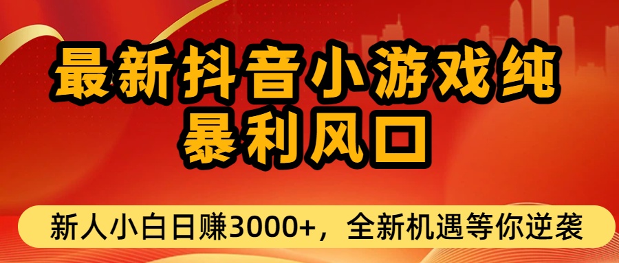 最新抖音小游戏纯暴利风口!小白单日稳赚3000+，全新机遇千万别错过-知享知识库