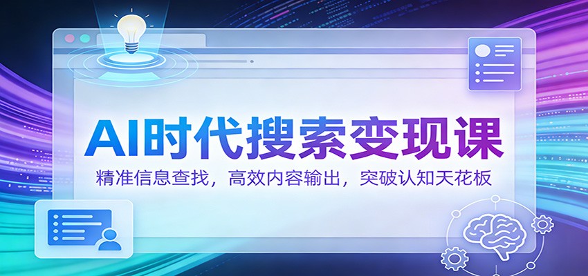 AI时代搜索变现课：精准信息查找，高效内容输出，突破认知天花板-知享知识库