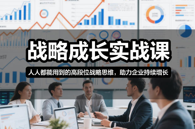 战略成长实战课，人人都能用到的高段位战略思维，助力企业持续增长-知享知识库