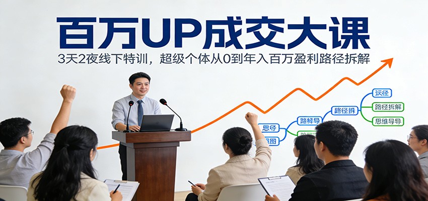百万UP成交大课：3天2夜线下特训，超级个体从0到年入百万盈利路径拆解-知享知识库