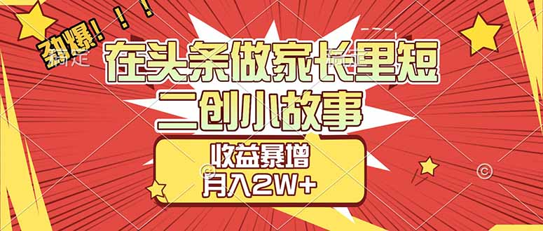 【劲爆】在头条做家长里短二创小故事，收益暴增，月入2W+-知享知识库