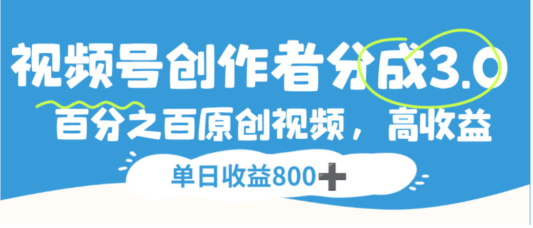 视频号创作者分成3.0，100%原创视频高收益，单日可收益800+-知享知识库