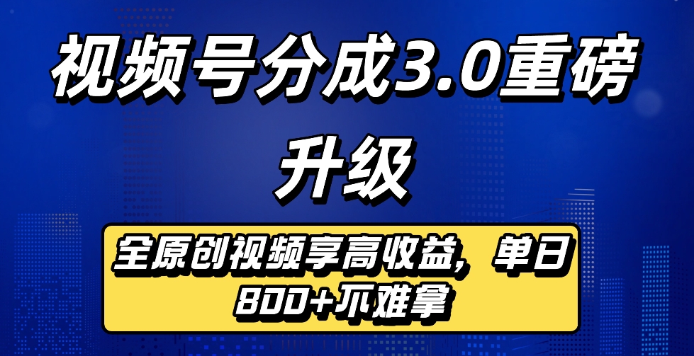最新视频号分成3.0重磅升级来袭，纯原创视频享高佣，单日稳赚800+-知享知识库