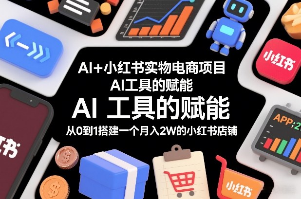 AI+小红书实物电商项目，AI工具的赋能，从0到1搭建一个月入2W的小红书店铺-知享知识库
