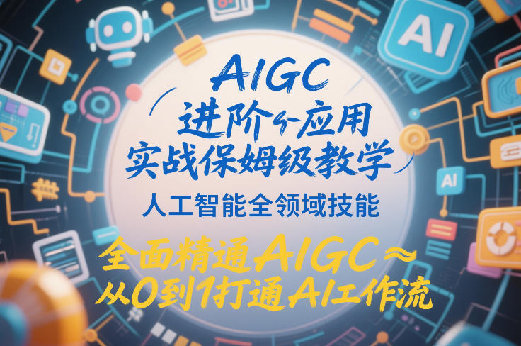 AIGC进阶应用实战保姆级教学，人工智能全领域技能，全面精通AIGC从0到1打通AI工作流-知享知识库