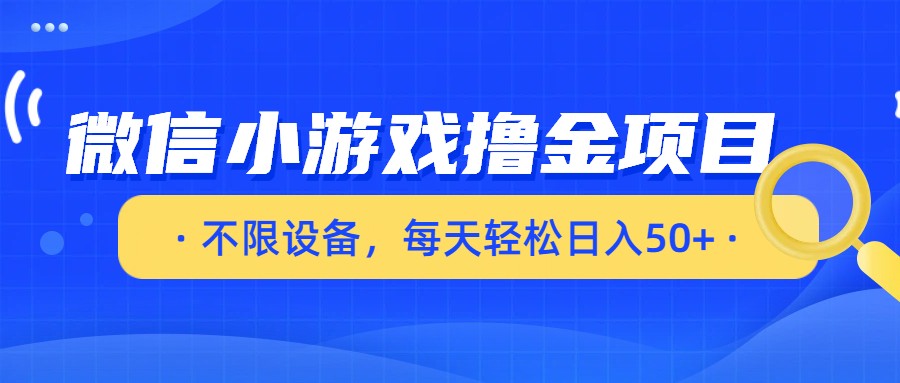 微信小游戏撸金项目，不限设备，每天轻松日入50+-知享知识库