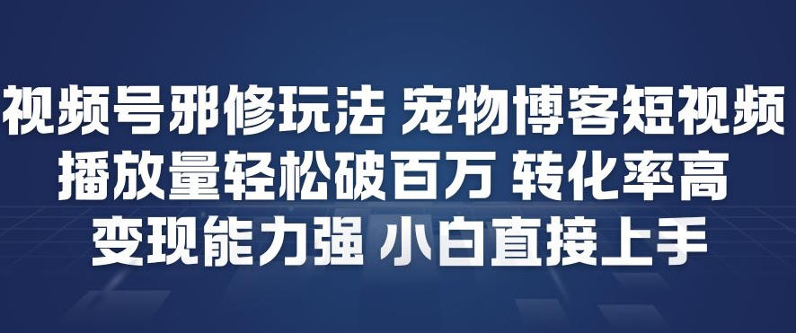 视频号邪修玩法宠物博客短视频，播放量轻松破百万，转化率高，变现能力强，小白直接上手-知享知识库