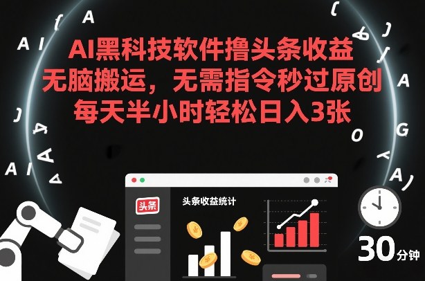 AI黑科技软件撸头条收益，无脑搬运，无需指令秒过原创，每天半小时轻松日入3张【揭秘】-知享知识库