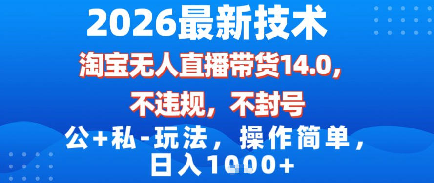 2026最新技术，淘宝无人直播带货14.0，不封号，不违规，公+私玩法，操作简单，日入1k【揭秘】-知享知识库