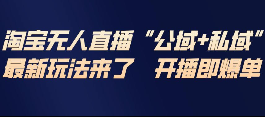 淘宝无人直播完整教程，公试+私域，最新玩法来了，开播即爆单-知享知识库