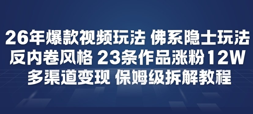 26年爆款短视频玩法，佛系隐士玩法，反内卷视频风格，23条作品涨粉12W，多渠道变现-知享知识库