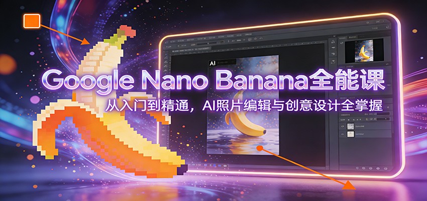 Google Nano Banana全能课：从入门到精通，AI照片编辑与创意设计全掌握-知享知识库