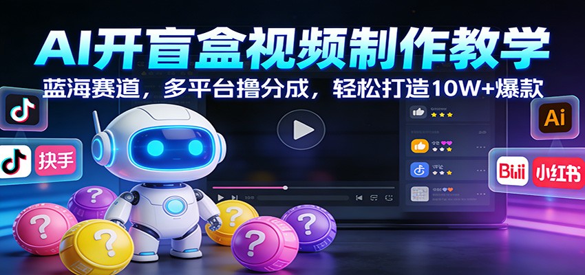 AI开盲盒视频制作教学：蓝海赛道，多平台撸分成，轻松打造10W+爆款-知享知识库