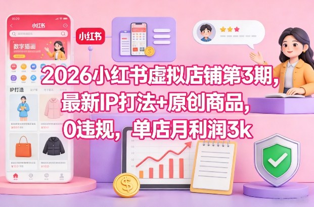 2026小红书虚拟店铺第3期，最新IP打法+原创商品，0违规，单店月利润3k+-知享知识库