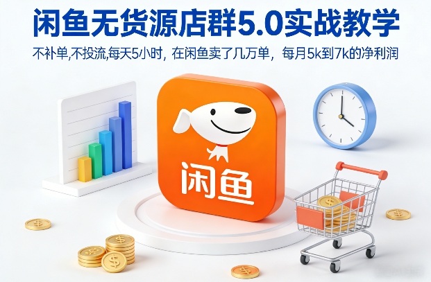 闲鱼无货源店群5.0实战教学，不补单，不投流，每天5小时，在闲鱼卖了几万单，每月5k到7k的净利润-知享知识库