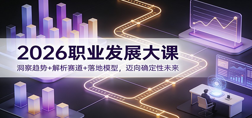 2026职业发展大课：洞察趋势+解析赛道+落地模型，迈向确定性未来-知享知识库