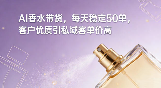 AI香水带货，每天稳定50单，客户优质引私域客单价高-知享知识库