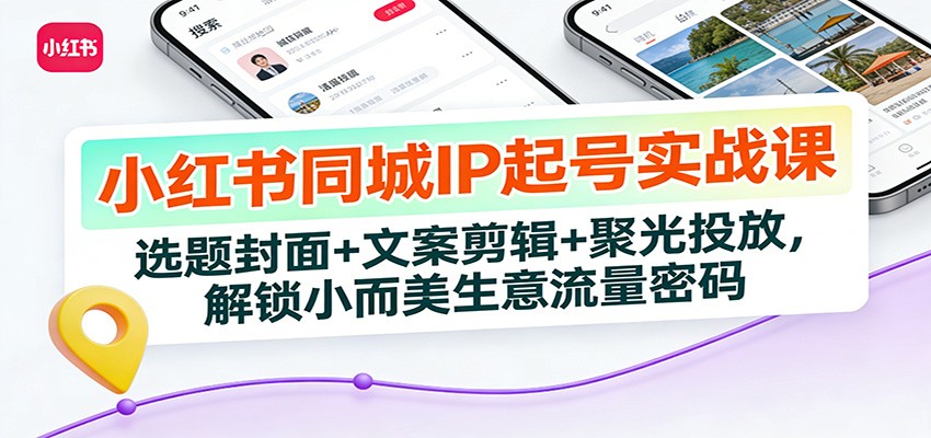 小红书同城IP起号实战课：选题封面+文案剪辑+聚光投放，解锁小而美生意流量密码-知享知识库