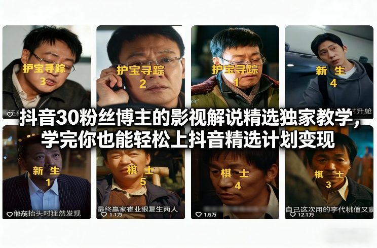 抖音30粉丝博主的影视解说精选独家教学，学完你也能轻松上抖音精选计划变现-知享知识库
