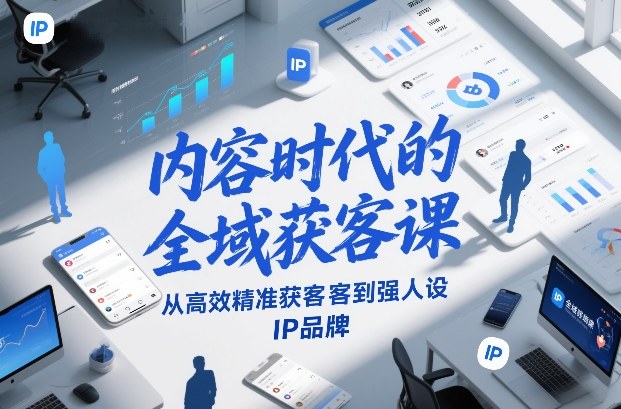 内容时代的全域获客课，从高效精准获客到强人设IP品牌-知享知识库