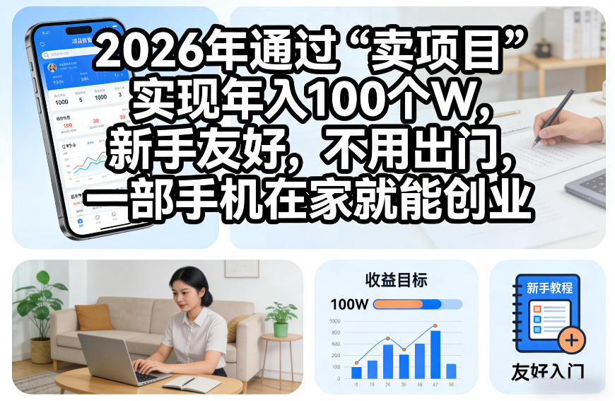 2026年通过“卖项目”实现年入100个W，新手友好，不用出门，一部手机在家就能创业【揭秘】-知享知识库