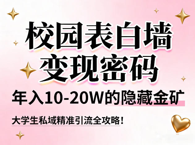 校园表白墙变现密码，年入10-20W的隐藏金矿，大学生私域精准引流全攻略！-知享知识库