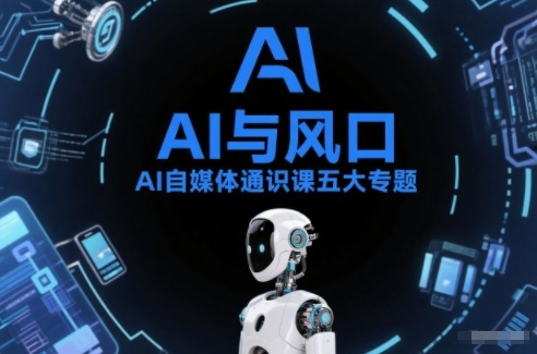 AI自媒体通识课五大专题，AI基础操作篇+AI生活娱乐篇+AI职场提效篇+AI自媒体实操篇+账号创作工具篇-知享知识库