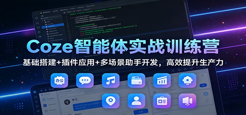 Coze智能体实战训练营：基础搭建+插件应用+多场景助手开发，高效提升生产力-知享知识库