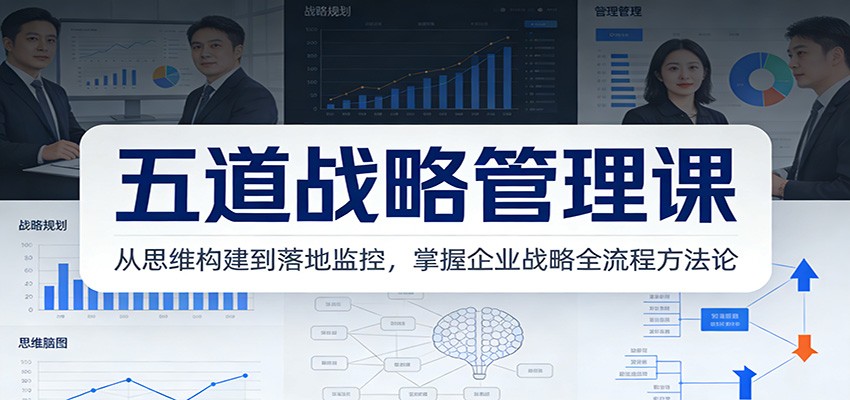 五道战略管理课：从思维构建到落地监控，掌握企业战略全流程方法论-知享知识库