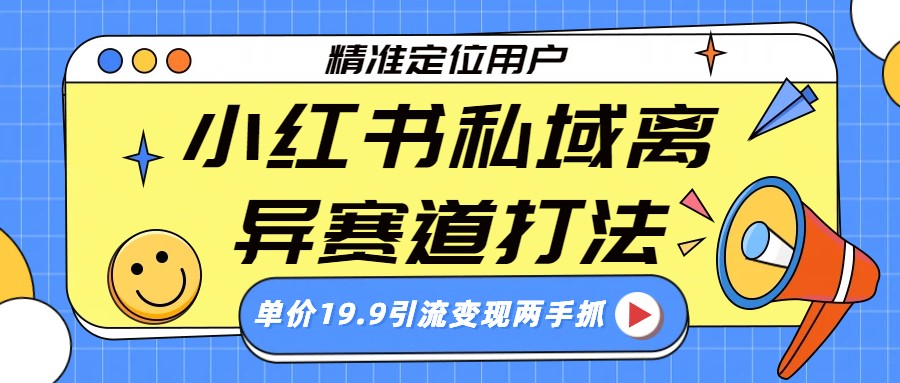 小红书私域离异赛道打法，精准定位，单价19.9引流变现两手抓-知享知识库