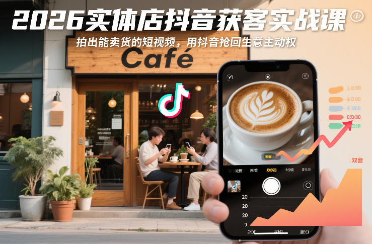 2026实体店抖音获客实战课，拍出能卖货的短视频，用抖音抢回生意主动权-知享知识库