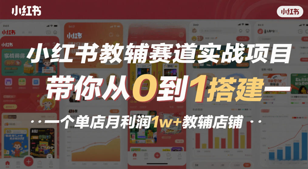 小红书教辅赛道实战项目，带你从0到1搭建一个单店月利润1w+教辅店铺-知享知识网