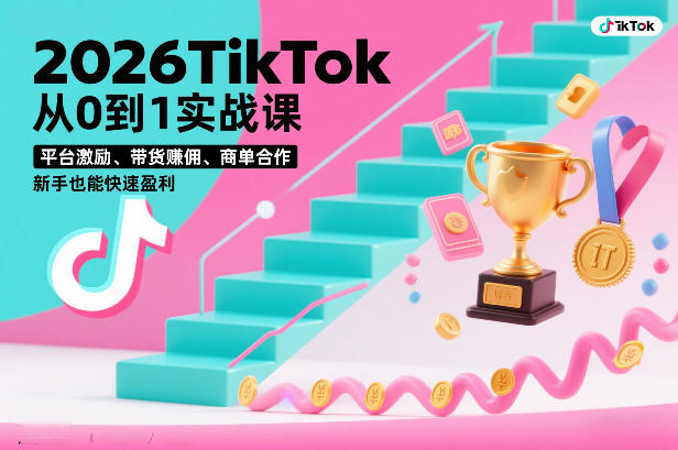 2026TikTok从0到1实战课，平台激励、带货賺佣、商单合作，新手也能快速盈利（3天直播课）-知享知识库