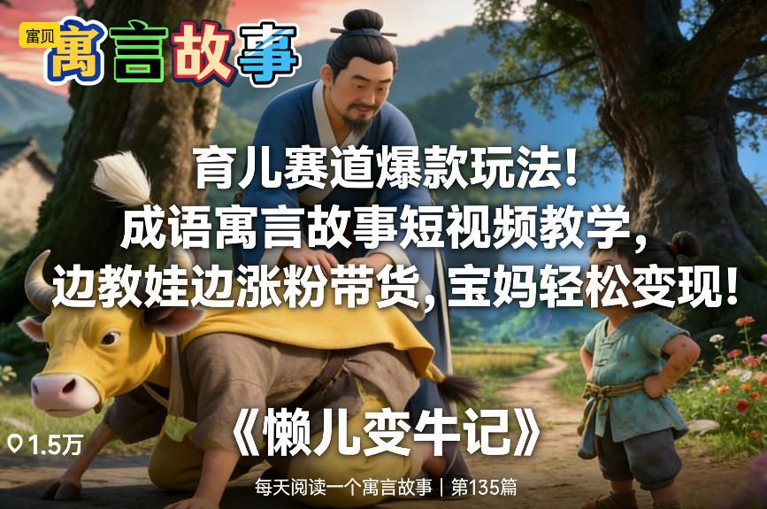 育儿赛道爆款玩法！成语寓言故事短视频教学，边教娃边涨粉带货，宝妈轻松变现！-知享知识库