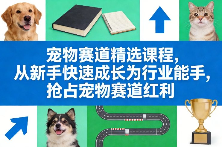 宠物赛道精选课程，从新手快速成长为行业能手，抢占宠物赛道红利-知享资源网