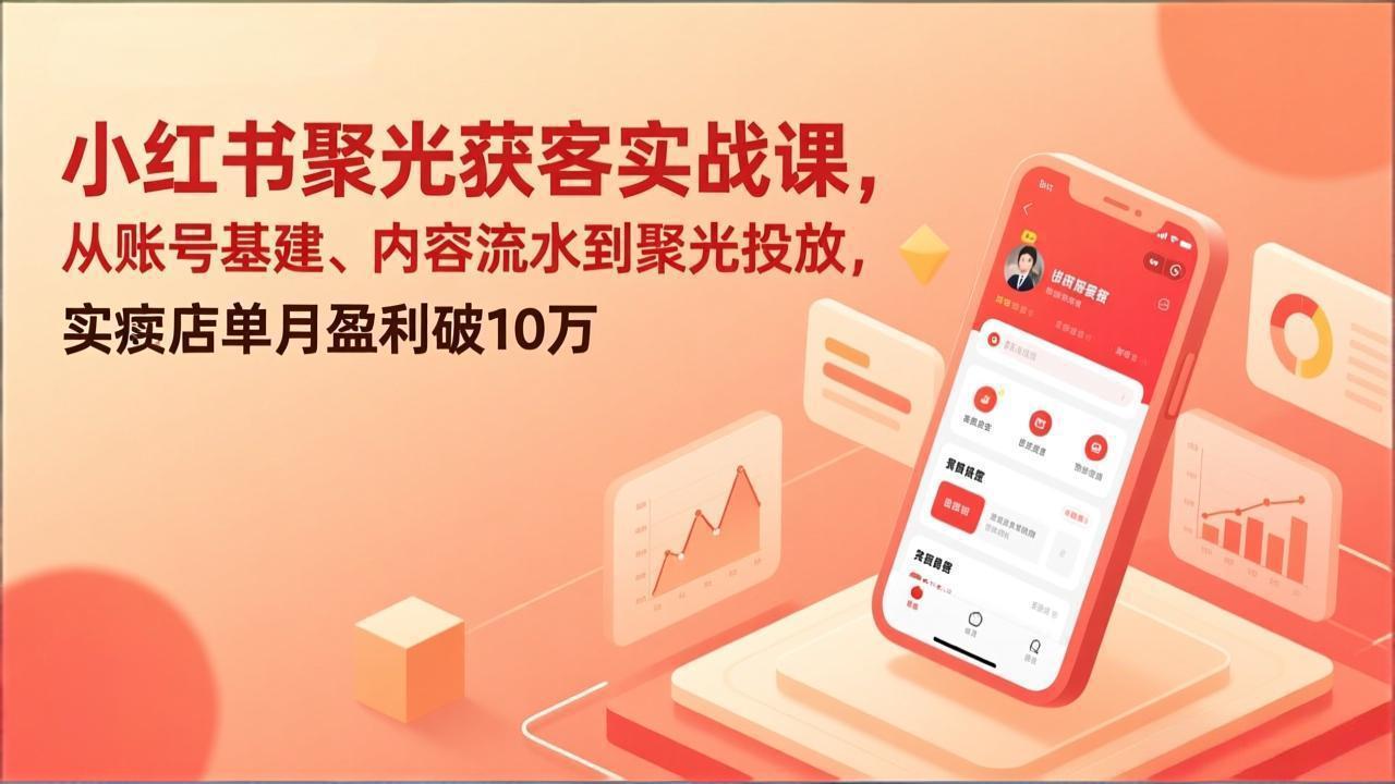 （17377期）小红书聚光获客实战课，从账号基建、内容流水到聚光投放，实体店单月盈利破10万-知享资源网