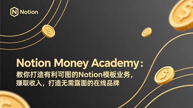 （17423期）Notion Money Academy：教你打造有利可图的Notion模板业务，赚取收入，打造无需露面的在线品牌-知享资源网